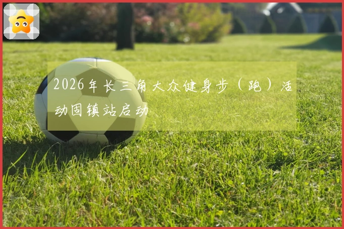 2026年长三角大众健身步（跑）活动固镇站启动