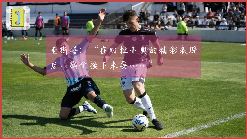 奎斯塔：“在对拉齐奥的精彩表现后，我们接下来要……”