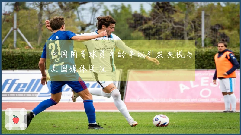 中国国青球员年龄争议引发央视与美国媒体关注
