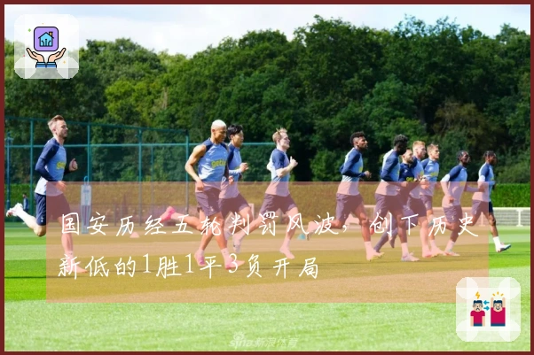 国安历经五轮判罚风波，创下历史新低的1胜1平3负开局