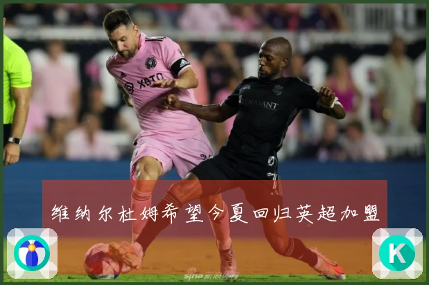维纳尔杜姆希望今夏回归英超加盟
