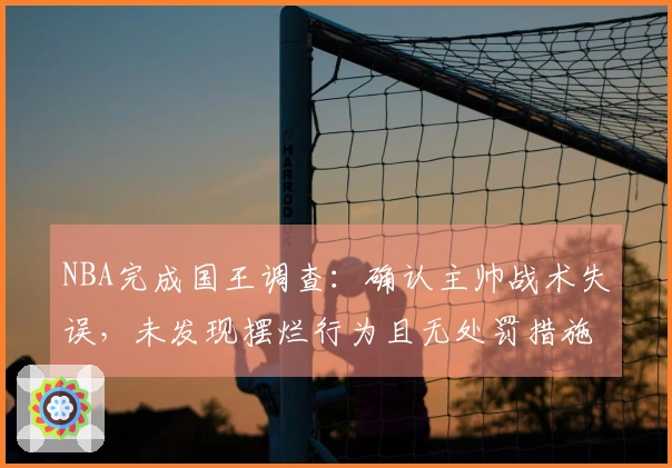 NBA完成国王调查：确认主帅战术失误，未发现摆烂行为且无处罚措施