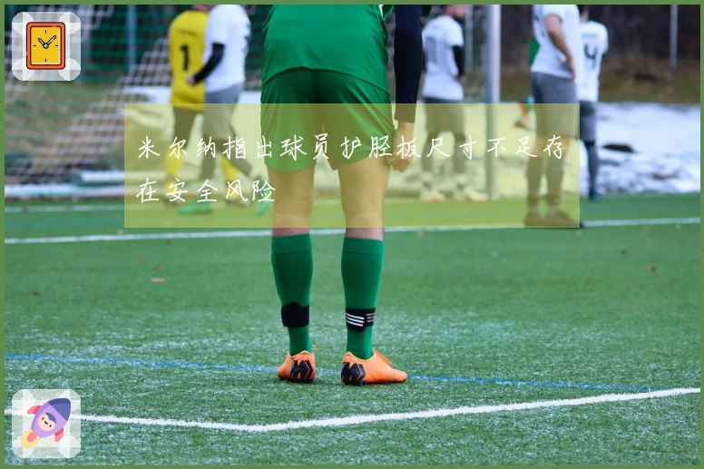 米尔纳指出球员护胫板尺寸不足存在安全风险