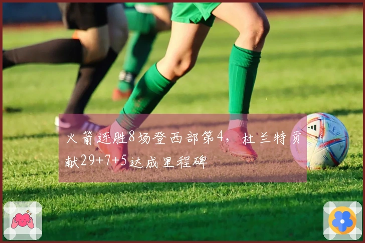 火箭连胜8场登西部第4，杜兰特贡献29+7+5达成里程碑