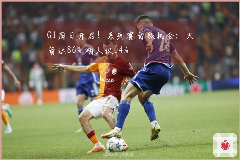 G1周日开启！系列赛晋级机会：火箭达86% 湖人仅14%