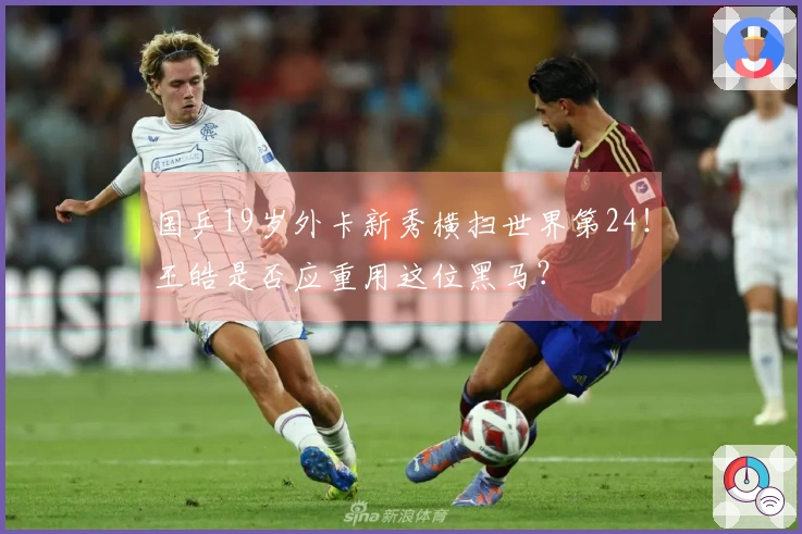 国乒19岁外卡新秀横扫世界第24！王皓是否应重用这位黑马？