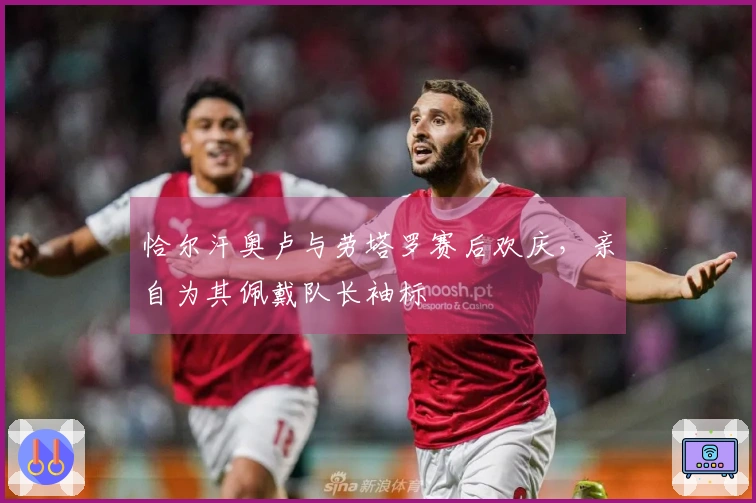 恰尔汗奥卢与劳塔罗赛后欢庆，亲自为其佩戴队长袖标