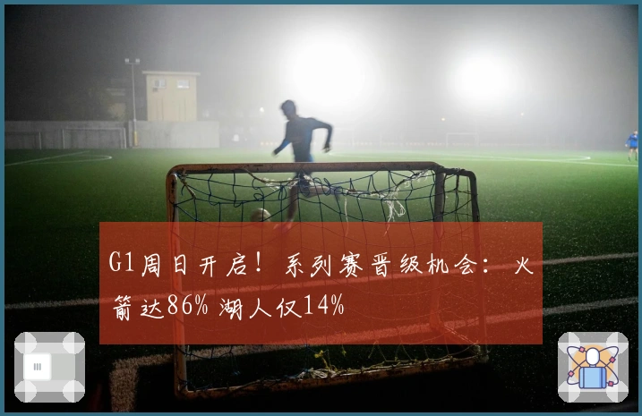 G1周日开启！系列赛晋级机会：火箭达86% 湖人仅14%