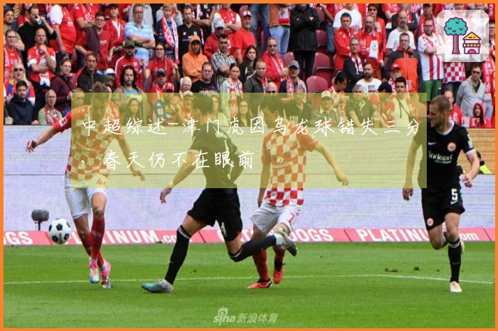 中超综述-津门虎因乌龙球错失三分，春天仍不在眼前