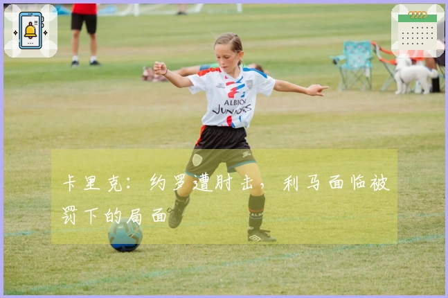 卡里克：约罗遭肘击，利马面临被罚下的局面