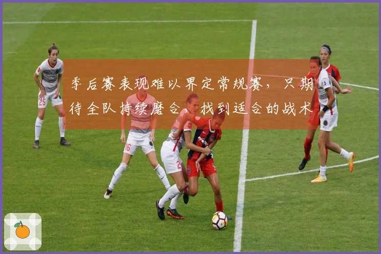 季后赛表现难以界定常规赛，只期待全队持续磨合，找到适合的战术。